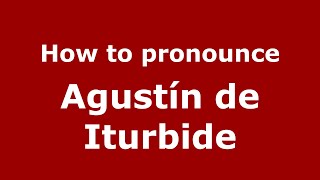 How to pronounce Agustín De Iturbide