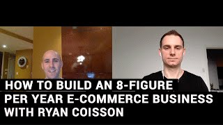 How To Build An 8-Figure Per Year E-Commerce Business With Ryan Coisson