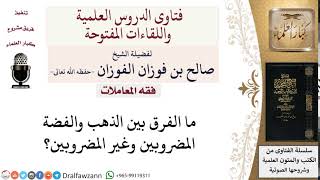 ما الفرق بين الذهب والفضة المضروبين وغير المضروبين؟ لمعالي الشيخ صالح الفوزان