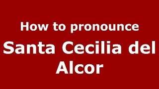 How to pronounce Santa Cecilia Del Alcor