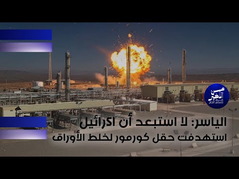 فيديو | الياسر: لا استبعد أن اsرائيل استهدفت حقل كورمور لخلط الأوراق