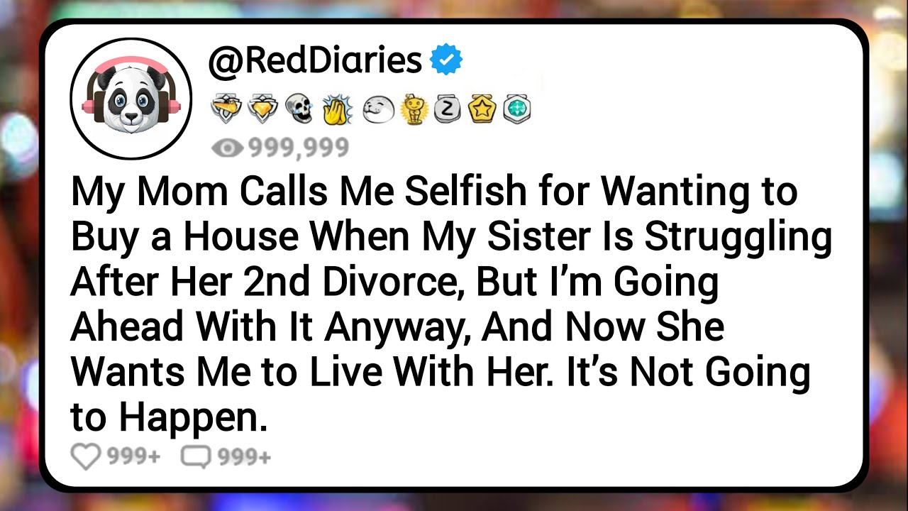 My Mom Calls Me Selfish for Wanting to Buy a House When My Sister Is Struggling After 2nd Divorce
