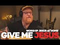 Give Me Jesus - Worship Jesus At Home