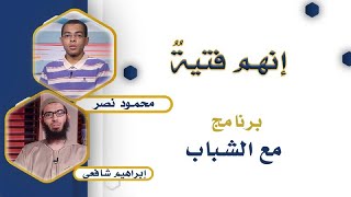 إنهم فتية برنامج مع الشباب دكتور محمود نصر مع الداعية إبراهيم شافعى