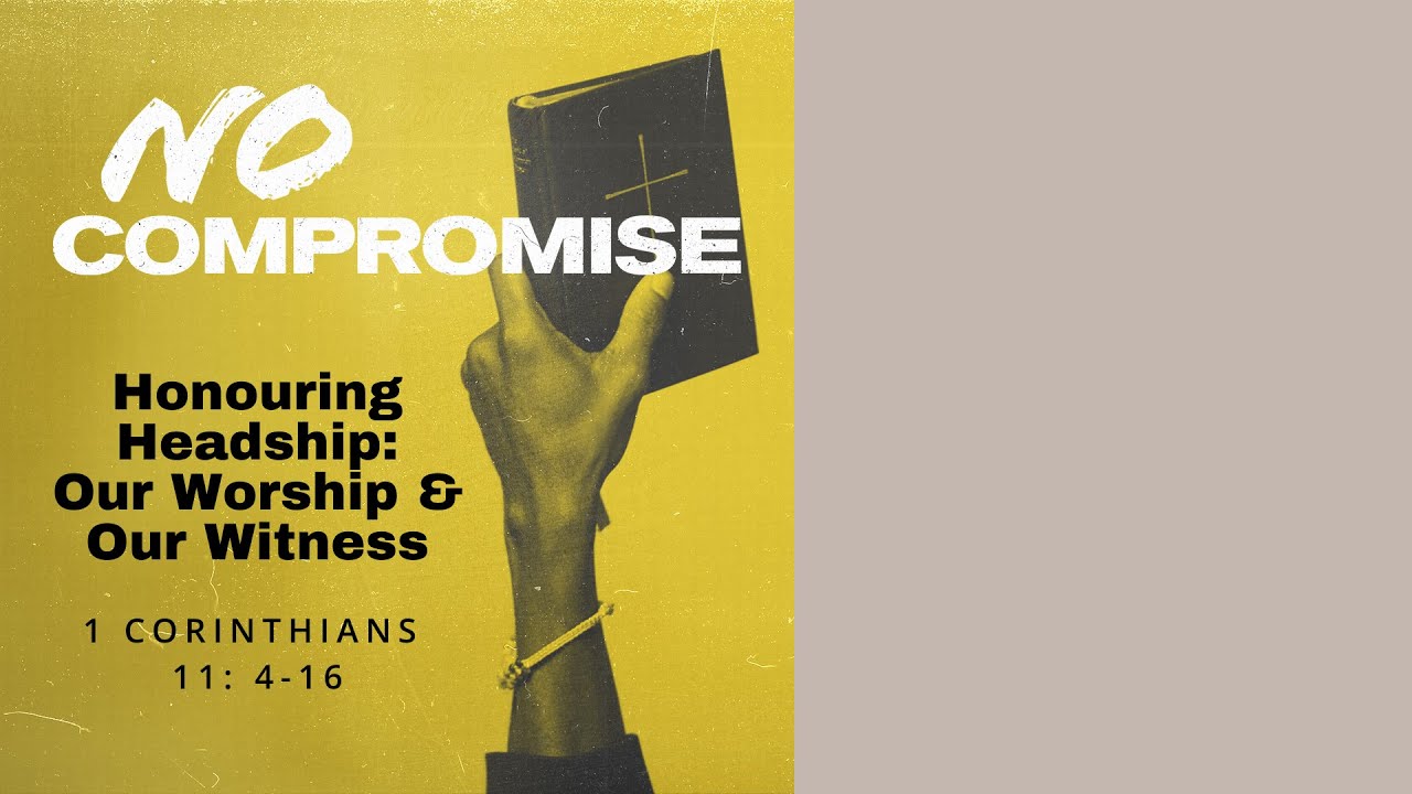 1 Cor 11:4-16 | No Compromise. Honouring Headship: Our Worship and Our Witness