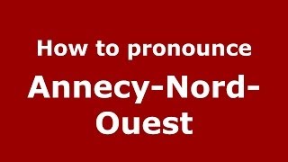 How to pronounce Annecy-Nord-Ouest