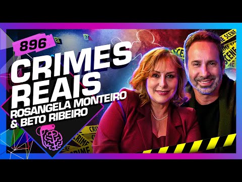 CRIMES REAIS: DRA. ROSANGELA MONTEIRO E BETO RIBEIRO - Inteligência Ltda. Podcast #896