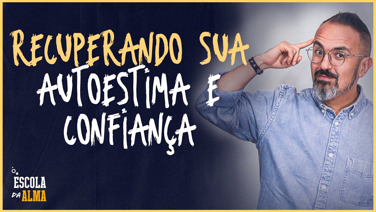 RECUPERANDO SUA AUTOESTIMA E CONFIANÇA - #57 | ESCOLA DA ALMA