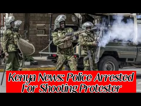 Kenya News: Police Arrested For Shooting Protester