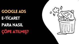 Google Ads E-ticaret, Para Nasıl Çöpe Atılmış?