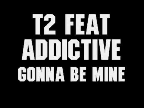 T2 Feat Addictive - Gonna Be Mine