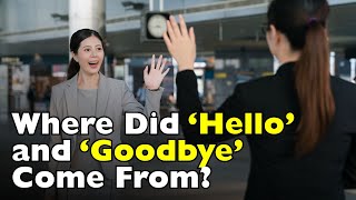 Where Did ‘Hello’ and ‘Goodbye’ Come From—and How Did They Become Universal? [ID0618]
