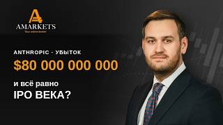 Anthropic: убыток $80 000 000 000 и всё равно IPO века? | AMarkets