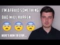 I'm Afraid Something Bad Will Happen! (How To Stop)