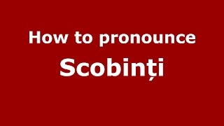 How to pronounce Scobinți