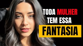 A FANTASIA que toda Mulher deseja (MAS NUNCA VAI ADMITIR)
