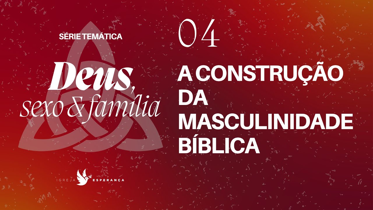 04 - Deus Sexo e Família-A Construção da Masculinidade Bíblica- Pr.Guilherme de Carvalho- 30/07/2023