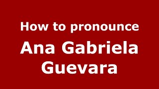 How to pronounce Ana Gabriela Guevara