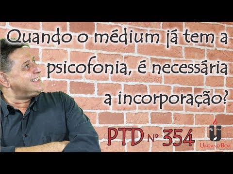 PTD nº 354 - Quando o médium já tem a psicofonia, é necessária a incorporação?