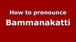 How to pronounce Bammanakatti