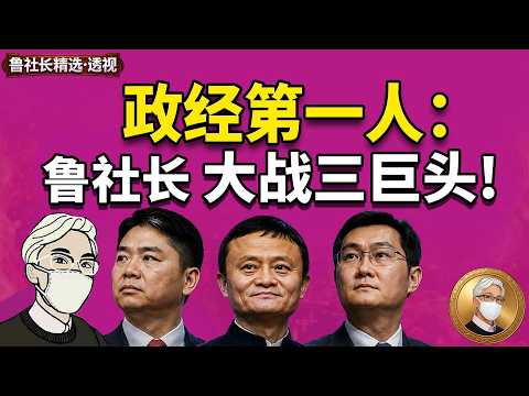 政经第一人：鲁社长大战三巨头，从 CCTV、刘强东到马云，为何这些巨头都盯上鲁社长？复盘CCTV 事件、与京东公关两次交手，硬刚阿里&ldquo;版权大棒&rdquo;的惊险内幕｜CCTV ｜刘强东｜马云｜马化腾｜
