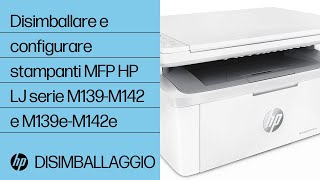 Disimballare e configurare stampanti MFP HP LaserJet serie M139-M142 e M139e-M142e | @HPSupport