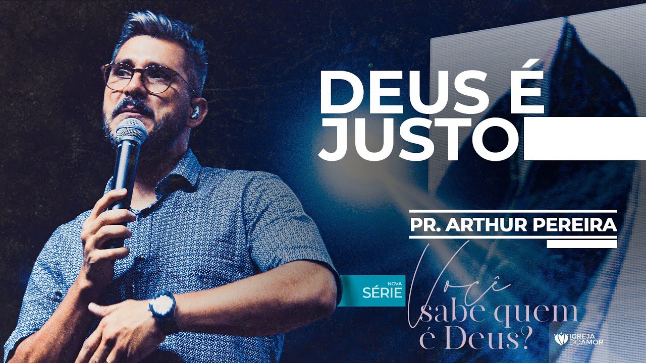 SÉRIE VOCÊ SABE QUEM É DEUS - DEUS É JUSTO - PR. ARTHUR PEREIRA - IGREJA DO AMOR