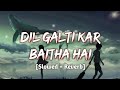 Dil Galti Kar Baitha Hai [Slowed and Reverb] Jubin Nautiyal | Lofi Bollywood | Hindi Lofi Song