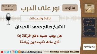 صورة هل يجب عليه دفع الزكاة إذا كان ماله ثابت دون زيادة؟ الشيخ اللحيدان - مشروع كبار العلماء