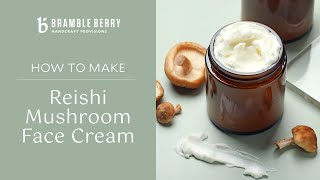 How To Make Reishi Mushroom Face Cream - DIY Skincare | Bramble Berry