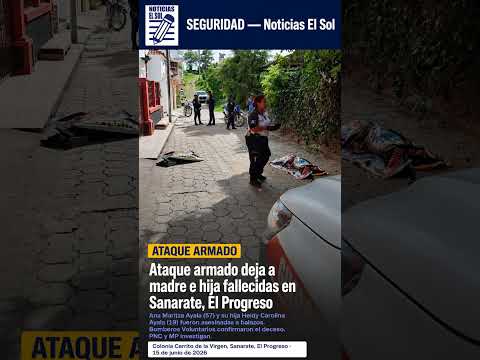Ataque armado deja a madre e hija fallecidas en Sanarate, El Progreso