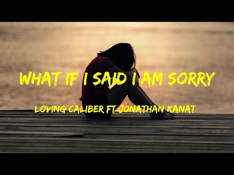 What If I Said I Am Sorry - Loving Caliber ft Jonathan Kanat Lyrics