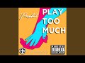 Play Too Much