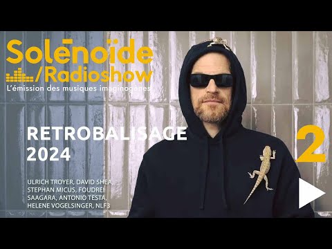 Solénoïde - Rétrobalisage 2024 - 02 : Ulrich Troyer, Saagara, Foudre!, Davis Shea, NLF3, S. Micus...