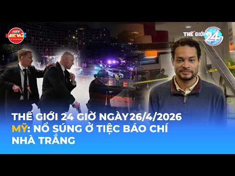 THẾ GIỚI 24H NGÀY 26/4/2026 | MỸ: NỔ SÚNG Ở TIỆC BÁO CHÍ NHÀ TRẮNG