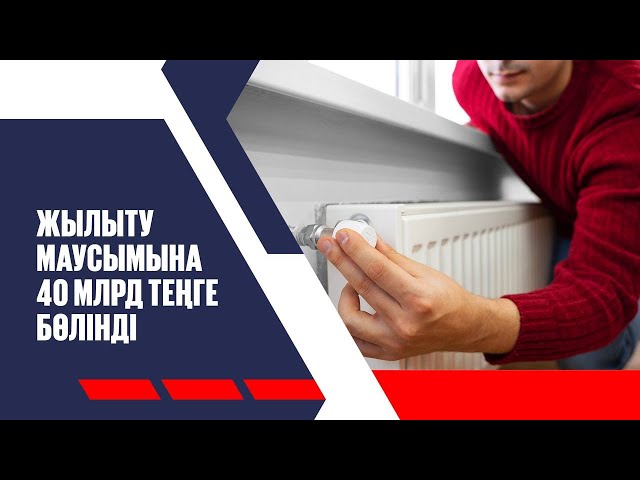 Жылыту маусымына 40 млрд теңге бөлінді