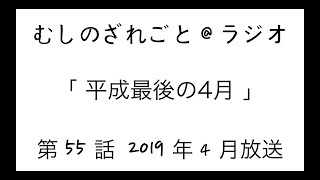 第55話「平成最後！出会いと別れ。」【むしのざれごと@ラジオ】