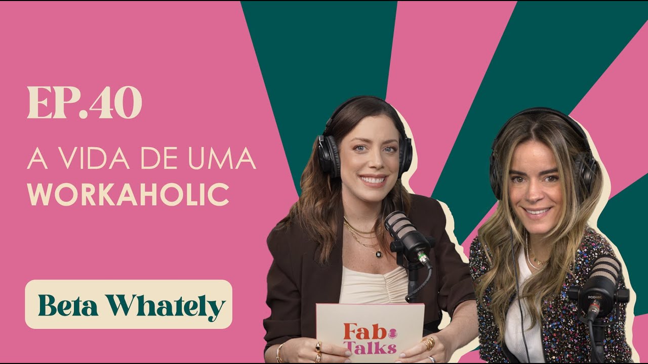 Ep. 40 A vida de uma workaholic - Beta Whately #FabTalks