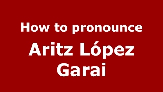 How to pronounce Aritz López Garai