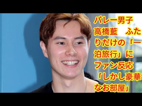 バレー男子 高橋藍 ふたりだけの「一泊旅行」にファン反応「しかし豪華なお部屋」「会えて良かったね」