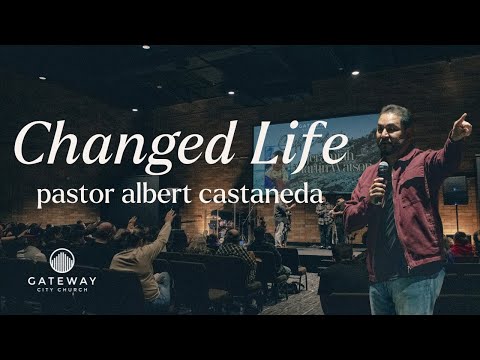 A Changed Life // Changed // Pastor Albert Castaneda
