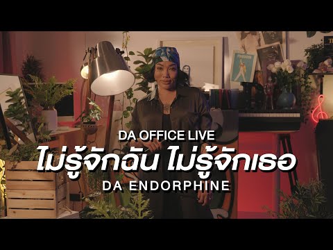 Da Endorphine - ไม่รู้จักฉัน ไม่รู้จักเธอ (Da Office Live)