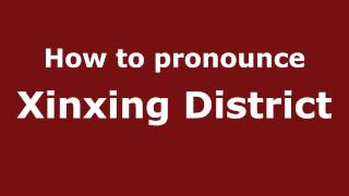 How to pronounce Xinxing District