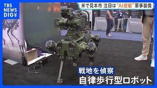 アメリカで世界最大級の装備品見本市　注目は“AI搭載の軍事装備” 人の代わりに戦地を偵察できる自律歩行型ロボットも｜TBS NEWS DIG