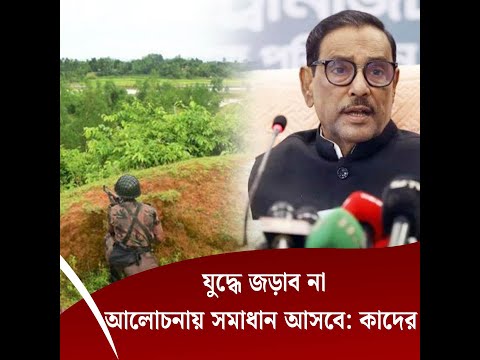 যুদ্ধে জড়াব না, আলোচনায় সমাধান আসবে: কাদের