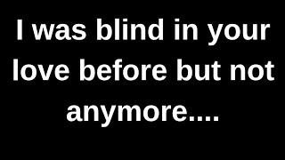 I was blind in your love before but n.... love quotes  love messages love letter heartfelt messages