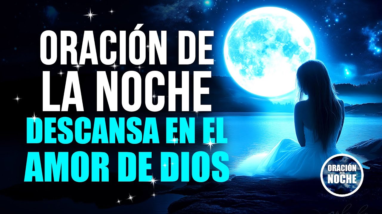 ORACIÓN DE LA NOCHE - DESCANSA EN EL CONSUELO Y EL AMOR INFINITO DE DIOS.