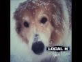 Local H - Look Who's Walking On Four Legs Again