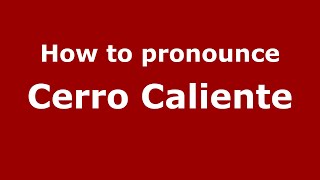 How to pronounce Cerro Caliente