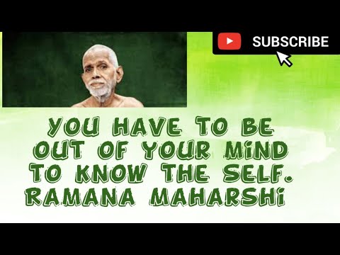 You have to out be of your mind to know the Self. Ramana Maharshi.